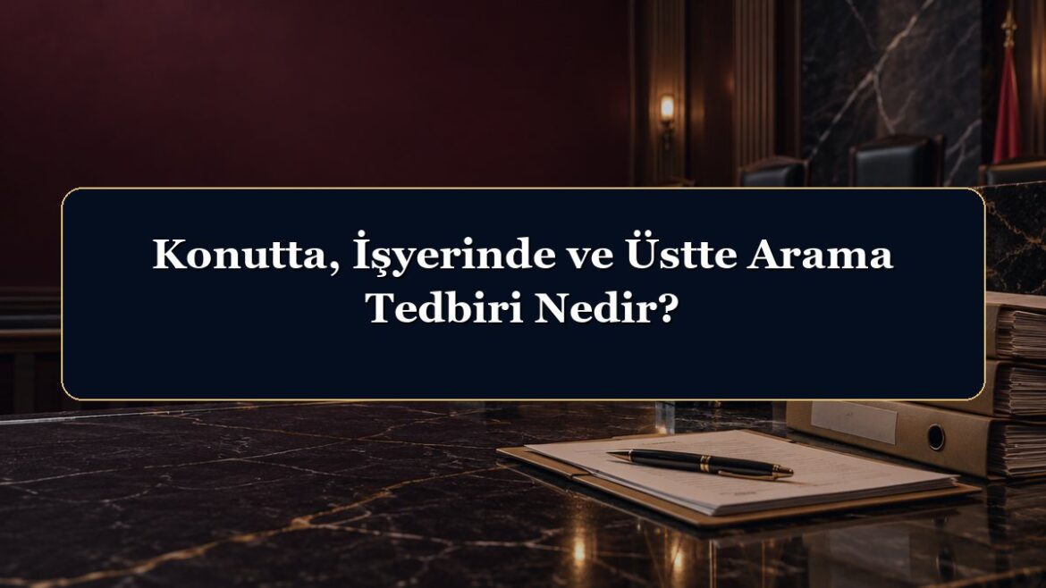 Konutta, İşyerinde ve Üstte Arama Tedbiri Nedir?