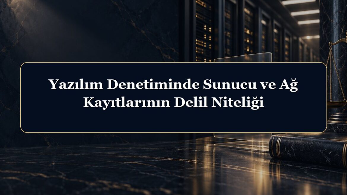 Yazılım Denetiminde Sunucu ve Ağ Kayıtlarının Delil Niteliği