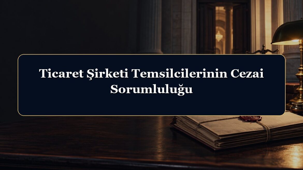 Ticaret Şirketi Temsilcilerinin Cezai Sorumluluğu