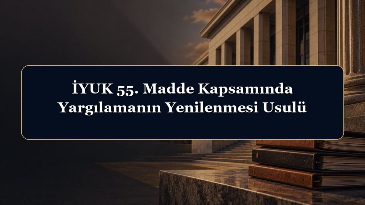 İYUK 55. Madde Kapsamında Yargılamanın Yenilenmesi Usulü
