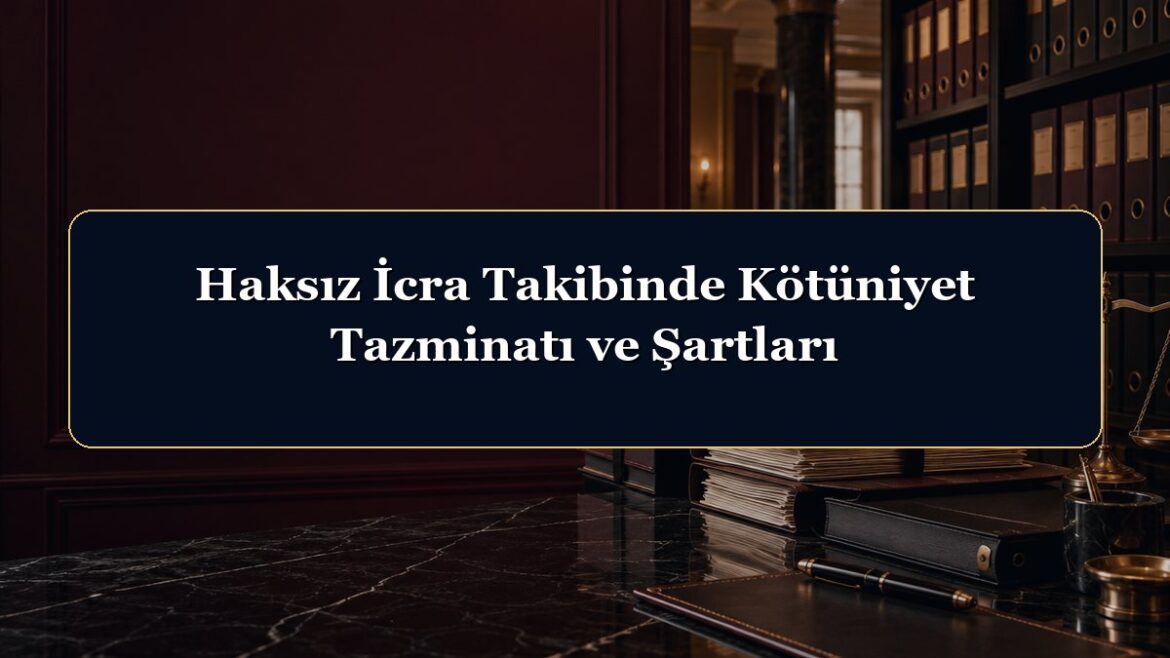Haksız İcra Takibinde Kötüniyet Tazminatı ve Şartları