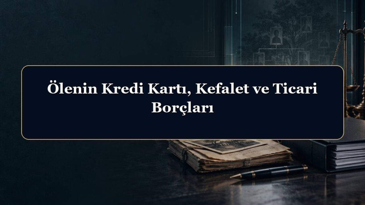 Ölenin Kredi Kartı, Kefalet ve Ticari Borçları