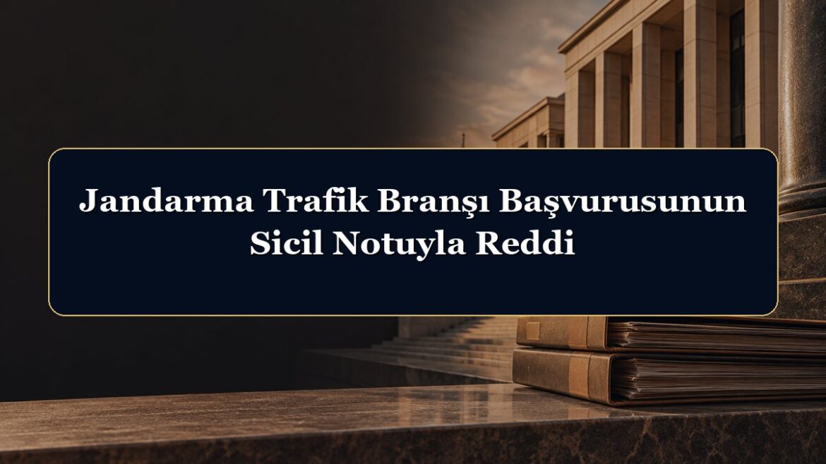 Jandarma Trafik Branşı Başvurusunun Sicil Notuyla Reddi