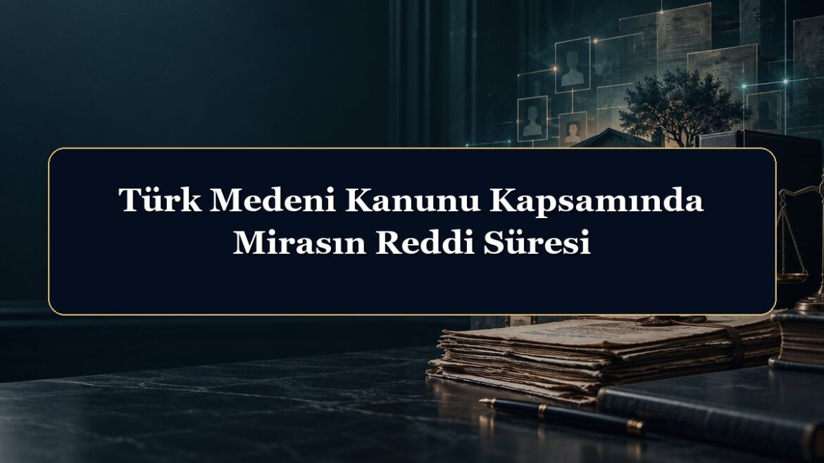 Türk Medeni Kanunu Kapsamında Mirasın Reddi Süresi