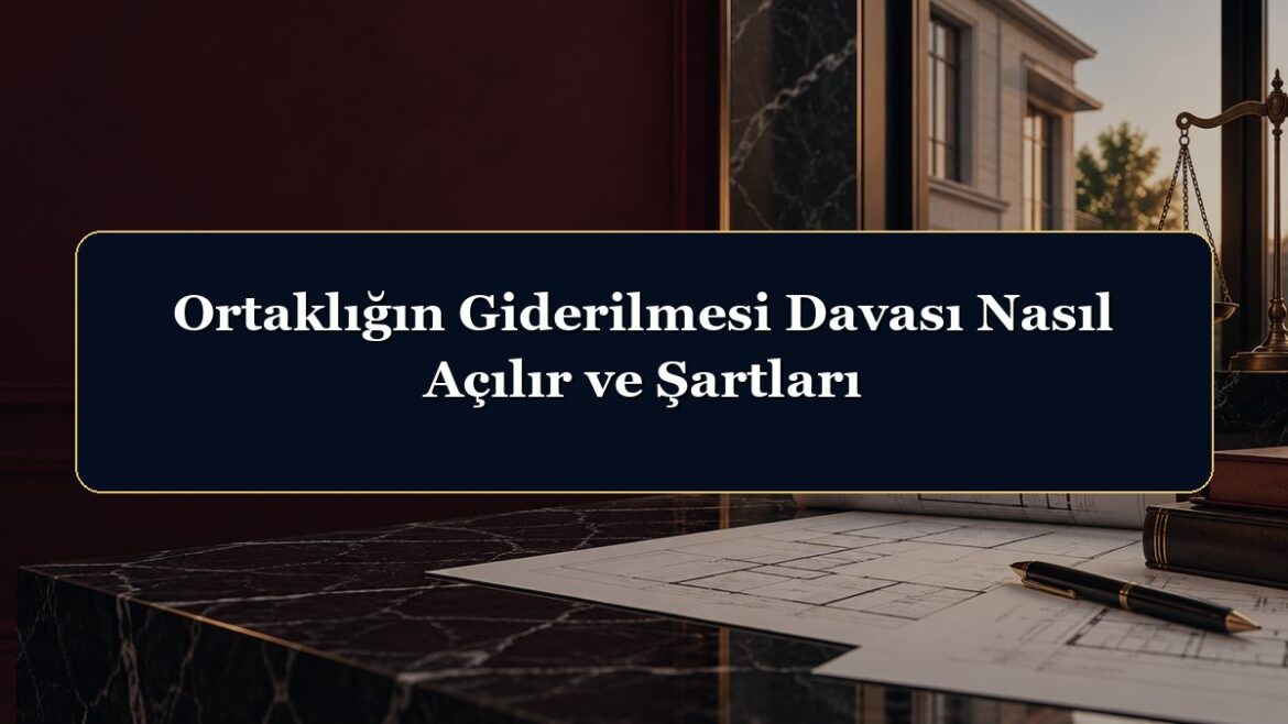 Ortaklığın Giderilmesi Davası Nasıl Açılır ve Şartları