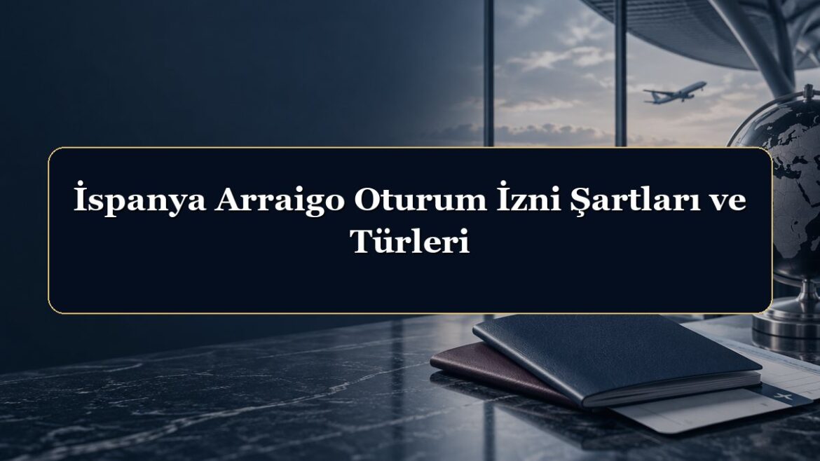 İspanya Arraigo Oturum İzni Şartları ve Türleri