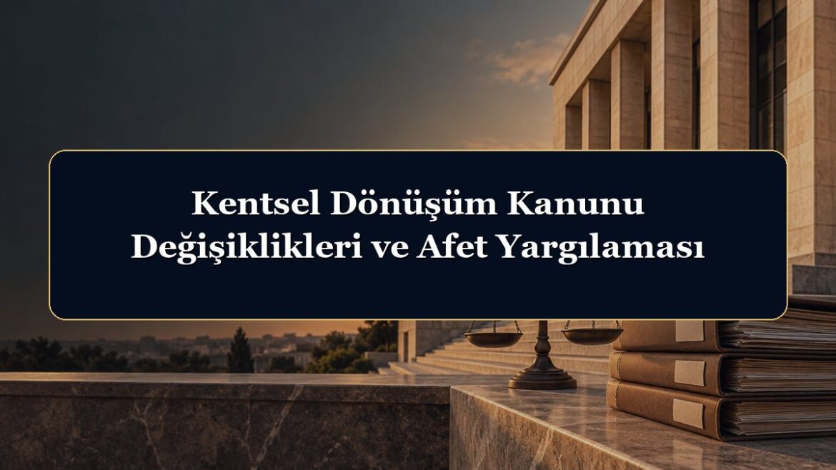 Kentsel Dönüşüm Kanunu Değişiklikleri ve Afet Yargılaması
