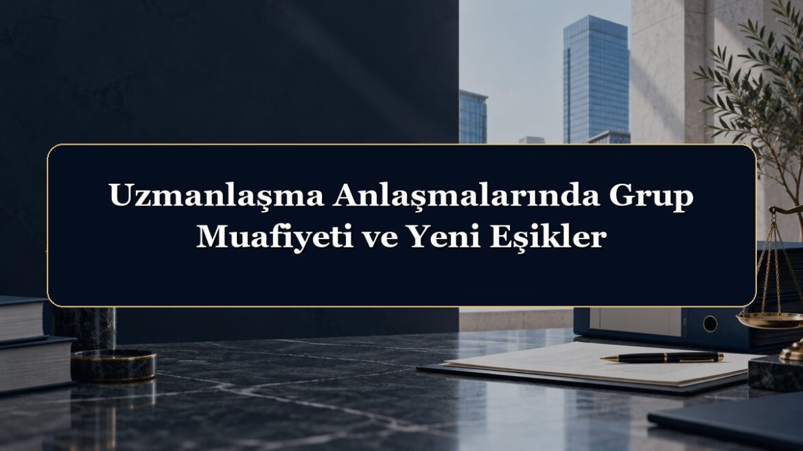 Uzmanlaşma Anlaşmalarında Grup Muafiyeti ve Yeni Eşikler