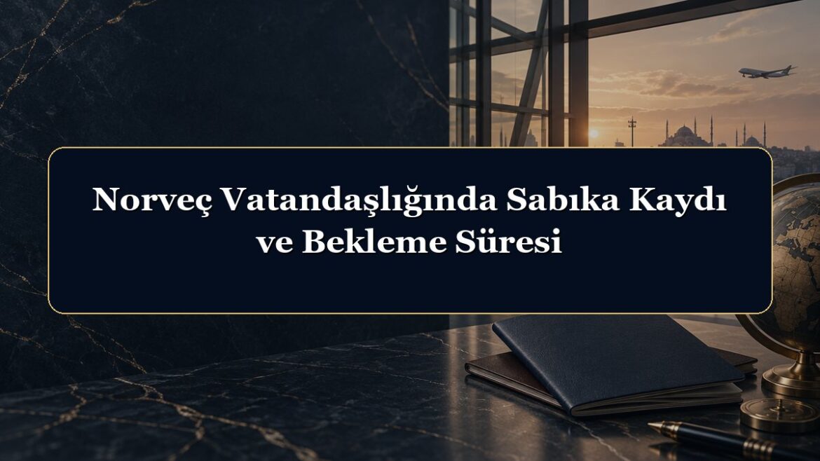 Norveç Vatandaşlığında Sabıka Kaydı ve Bekleme Süresi