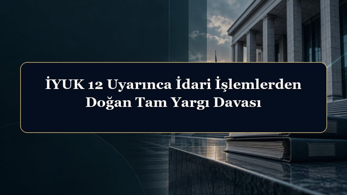 İYUK 12 Uyarınca İdari İşlemlerden Doğan Tam Yargı Davası
