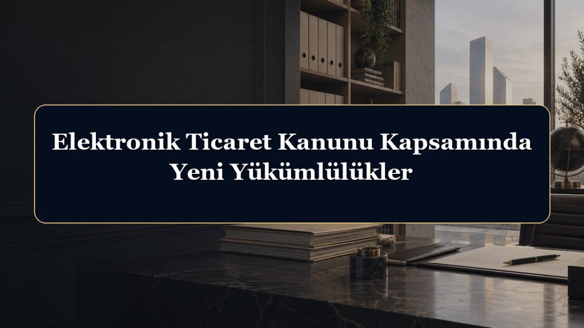 Elektronik Ticaret Kanunu Kapsamında Yeni Yükümlülükler