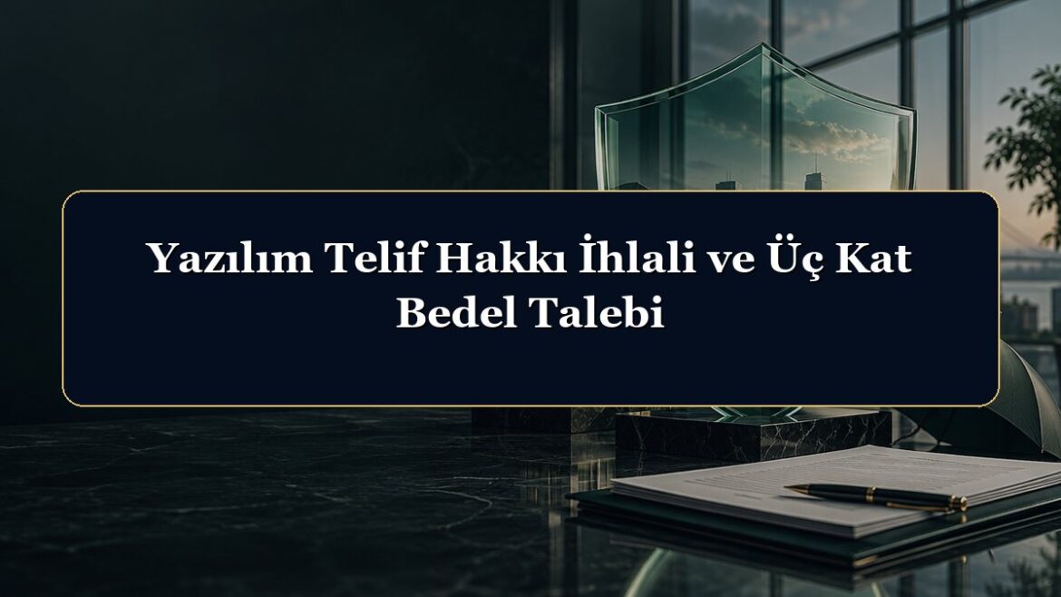 Yazılım Telif Hakkı İhlali ve Üç Kat Bedel Talebi