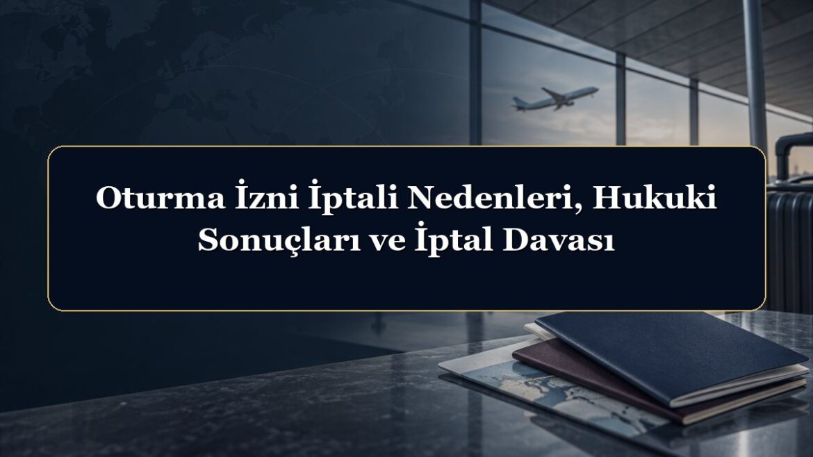 Oturma İzni İptali Nedenleri, Hukuki Sonuçları ve İptal Davası