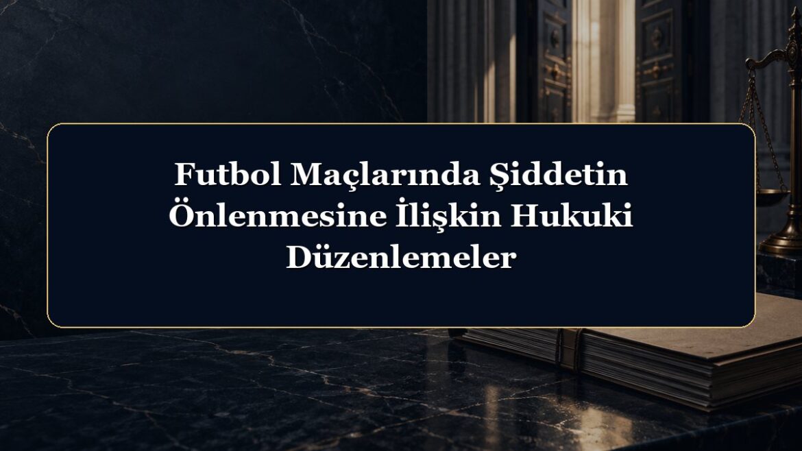 Futbol Maçlarında Şiddetin Önlenmesine İlişkin Hukuki Düzenlemeler