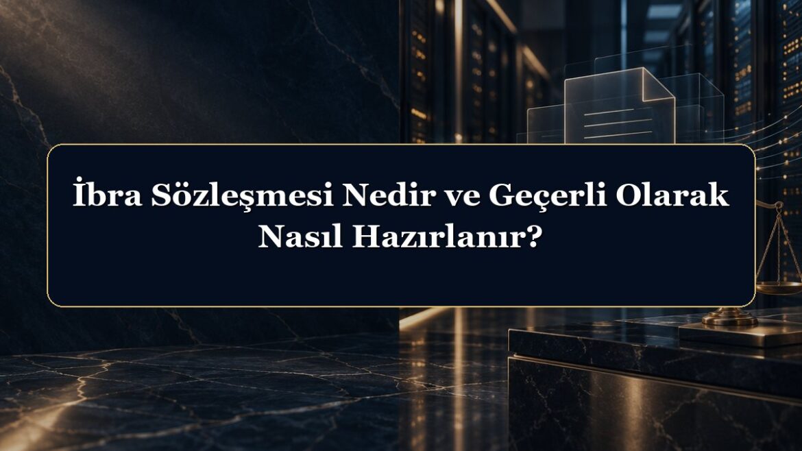 İbra Sözleşmesi Nedir ve Geçerli Olarak Nasıl Hazırlanır?