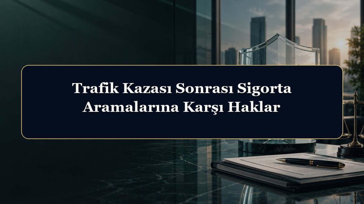 Trafik Kazası Sonrası Sigorta Aramalarına Karşı Haklar