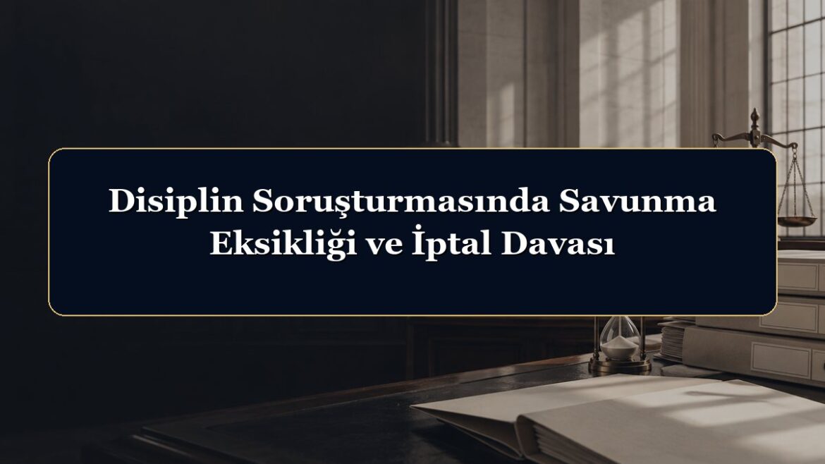 Disiplin Soruşturmasında Savunma Eksikliği ve İptal Davası