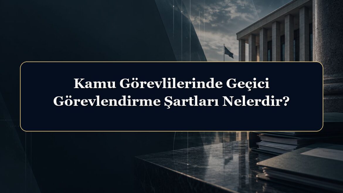 Kamu Görevlilerinde Geçici Görevlendirme Şartları Nelerdir?