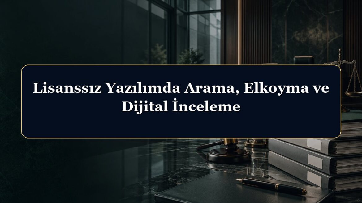 Lisanssız Yazılımda Arama, Elkoyma ve Dijital İnceleme