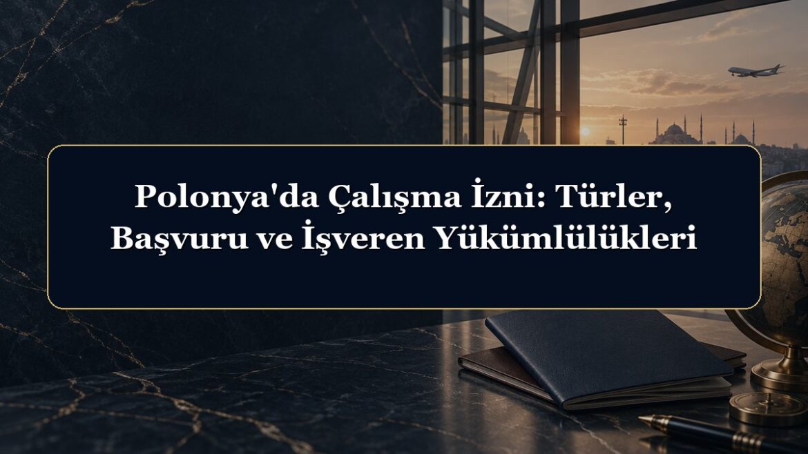 Polonya'da Çalışma İzni: Türler, Başvuru ve İşveren Yükümlülükleri