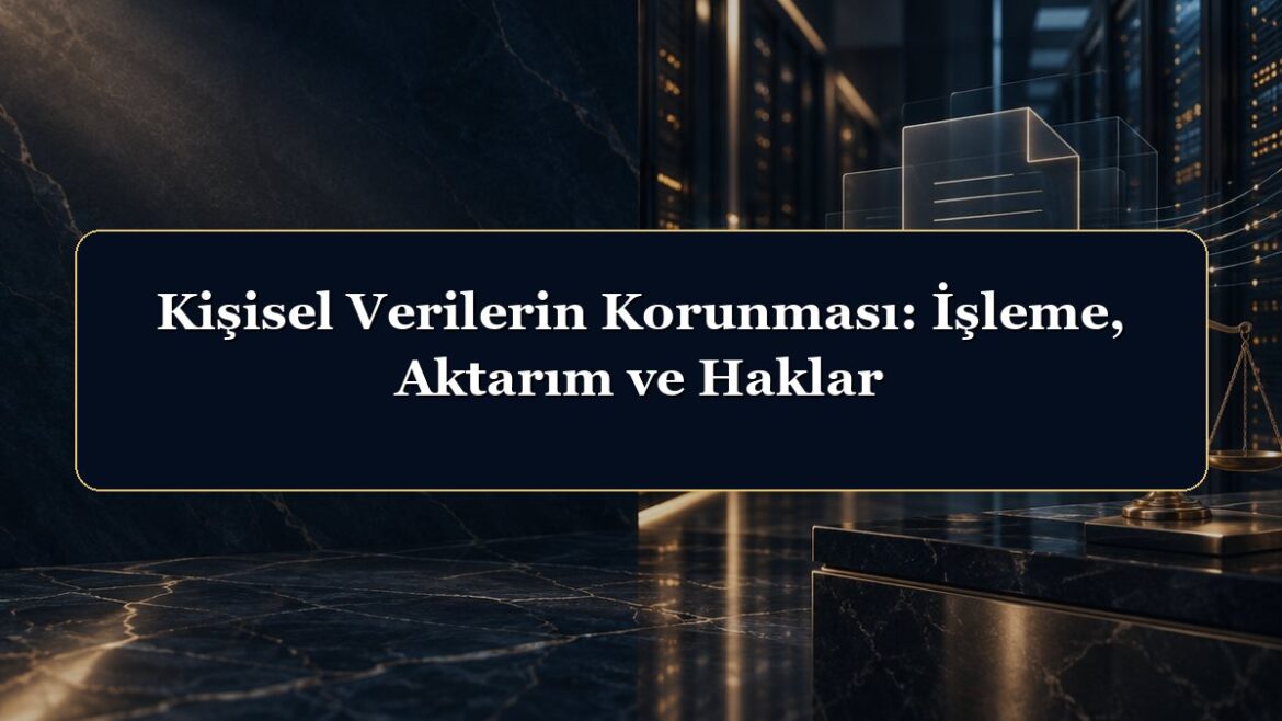 Kişisel Verilerin Korunması: İşleme, Aktarım ve Haklar