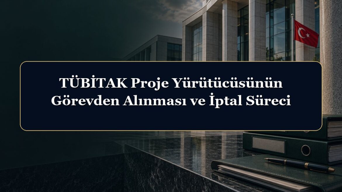 TÜBİTAK Proje Yürütücüsünün Görevden Alınması ve İptal Süreci