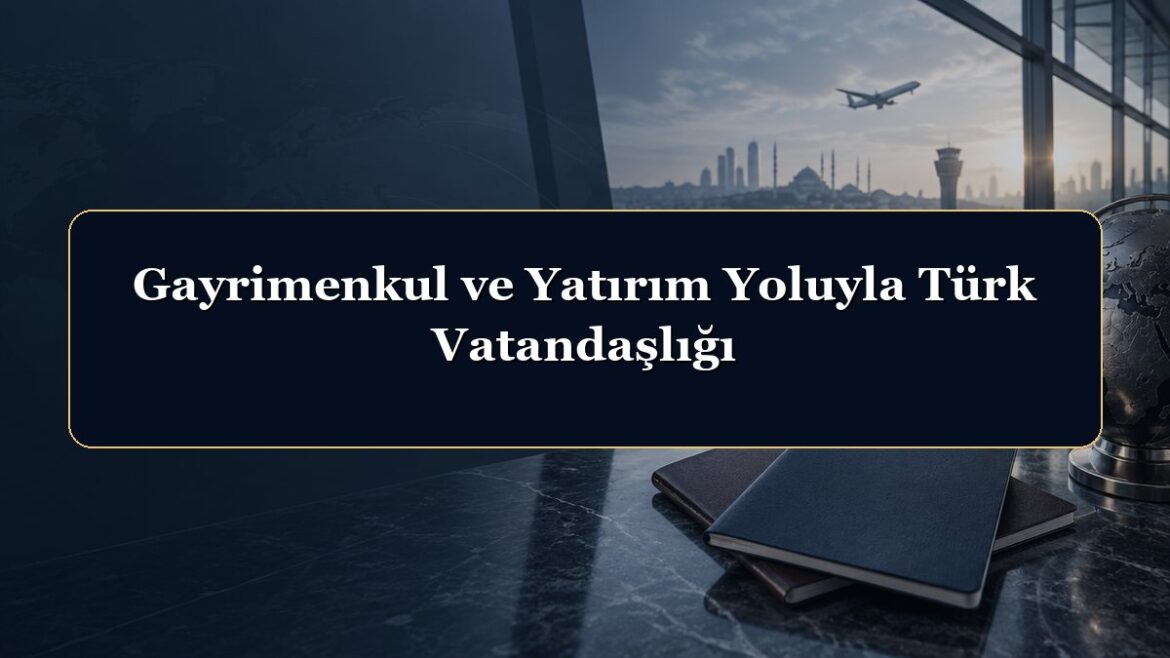 Gayrimenkul ve Yatırım Yoluyla Türk Vatandaşlığı