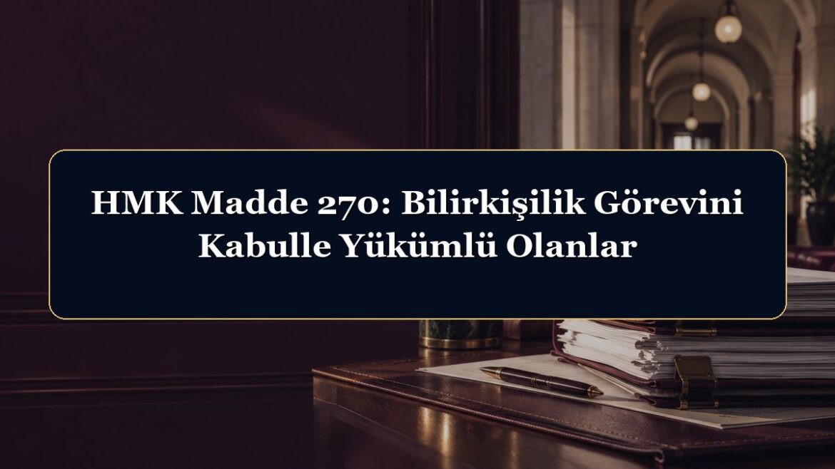 HMK Madde 270: Bilirkişilik Görevini Kabulle Yükümlü Olanlar
