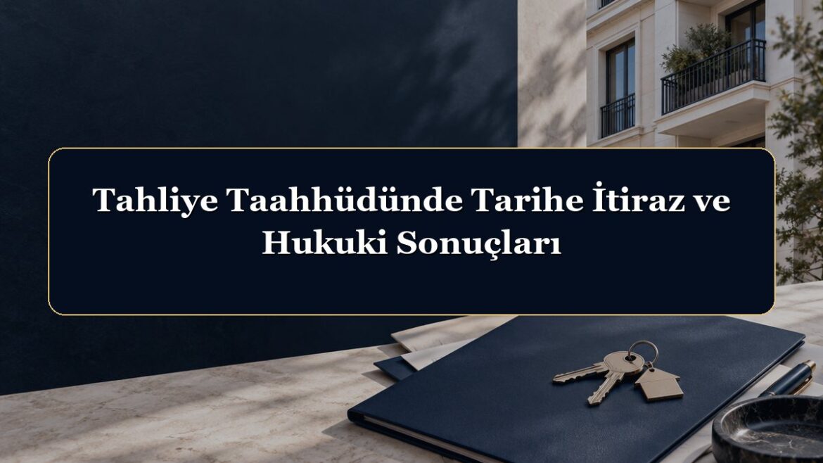 Tahliye Taahhüdünde Tarihe İtiraz ve Hukuki Sonuçları