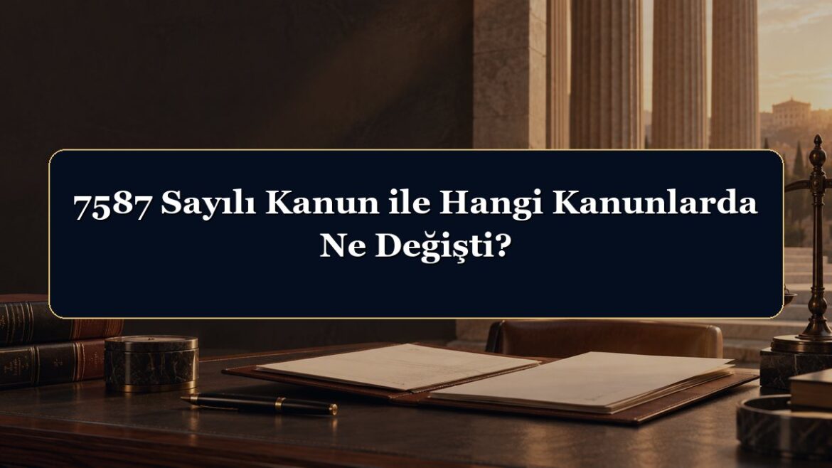 7587 Sayılı Kanun ile Hangi Kanunlarda Ne Değişti?