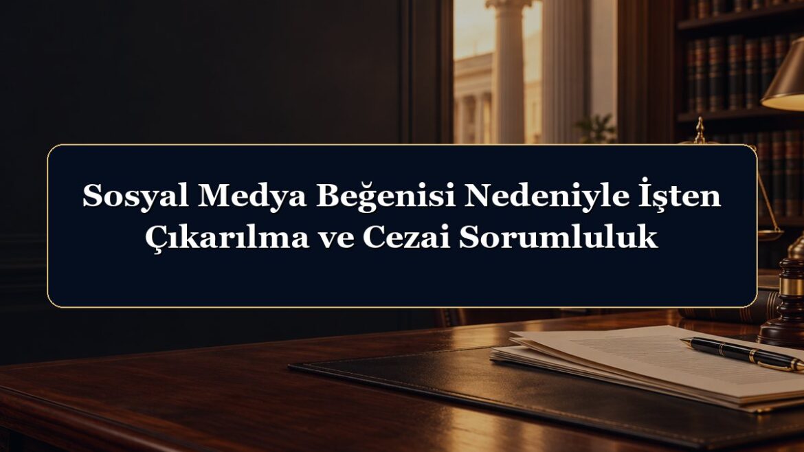 Sosyal Medya Beğenisi Nedeniyle İşten Çıkarılma ve Cezai Sorumluluk