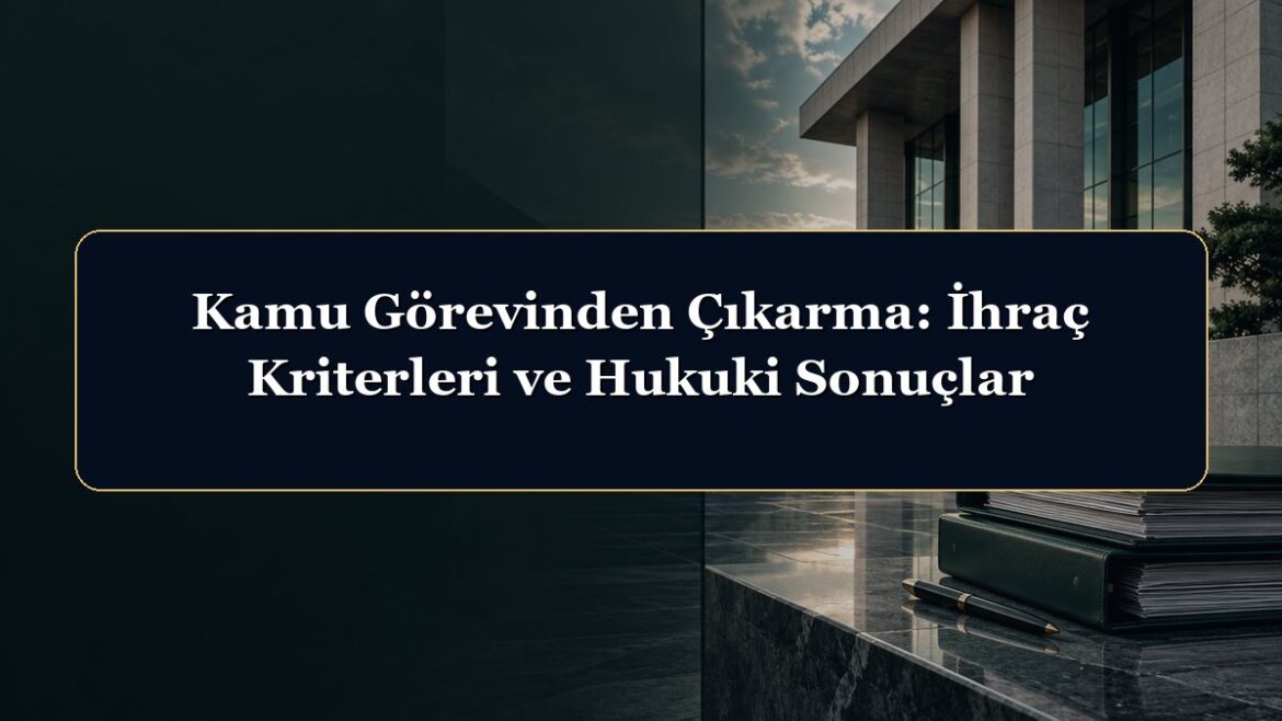 Kamu Görevinden Çıkarma: İhraç Kriterleri ve Hukuki Sonuçlar