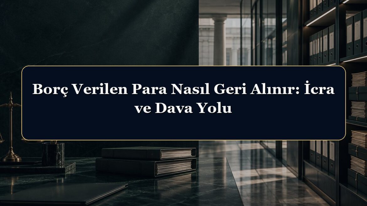 Borç Verilen Para Nasıl Geri Alınır: İcra ve Dava Yolu