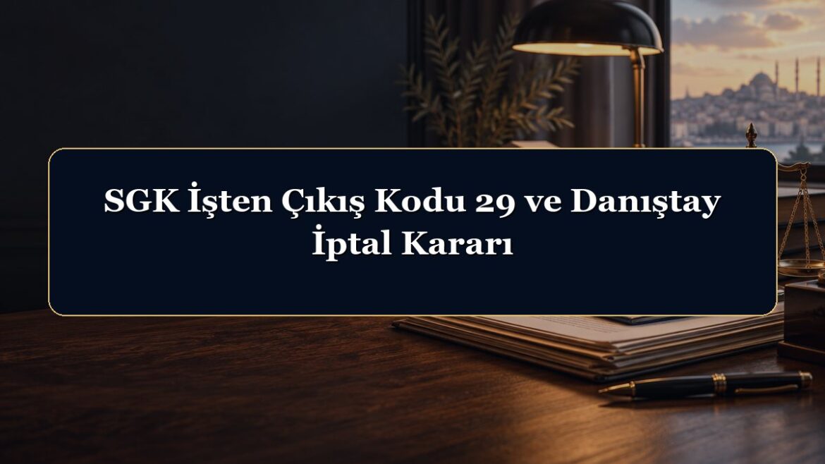 SGK İşten Çıkış Kodu 29 ve Danıştay İptal Kararı