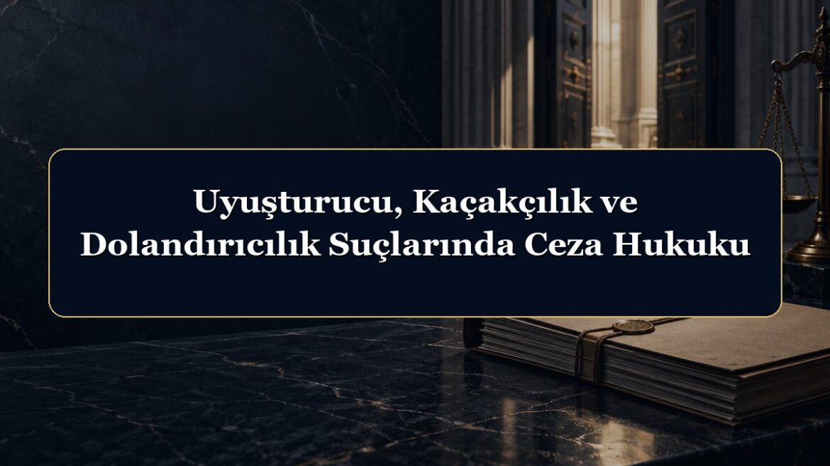 Uyuşturucu, Kaçakçılık ve Dolandırıcılık Suçlarında Ceza Hukuku