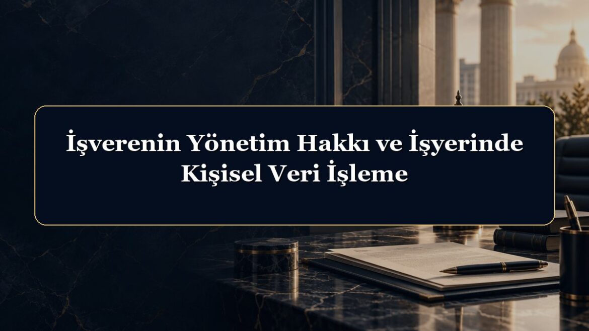 İşverenin Yönetim Hakkı ve İşyerinde Kişisel Veri İşleme