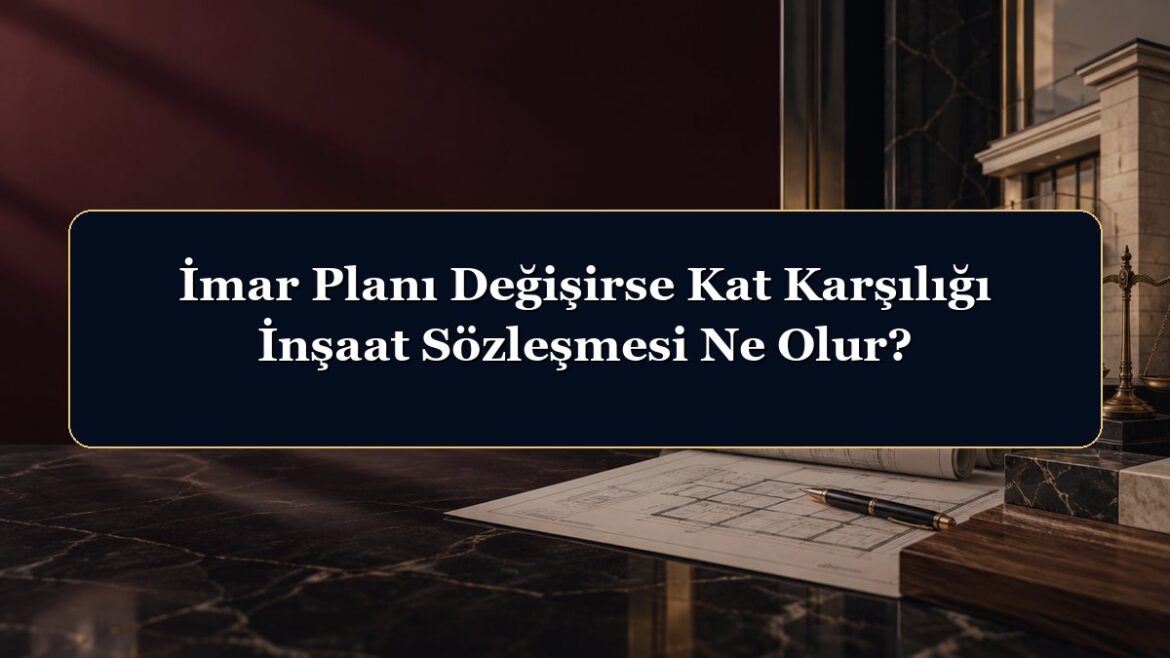 İmar Planı Değişirse Kat Karşılığı İnşaat Sözleşmesi Ne Olur?