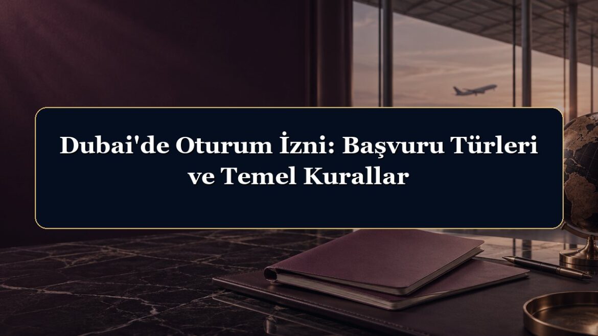 Dubai'de Oturum İzni: Başvuru Türleri ve Temel Kurallar