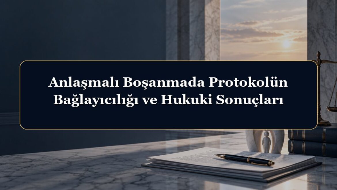 Anlaşmalı Boşanmada Protokolün Bağlayıcılığı ve Hukuki Sonuçları