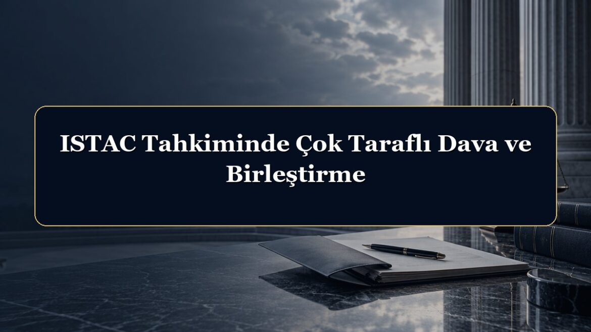 ISTAC Tahkiminde Çok Taraflı Dava ve Birleştirme