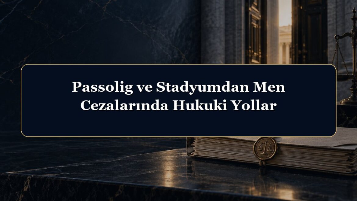 Passolig ve Stadyumdan Men Cezalarında Hukuki Yollar