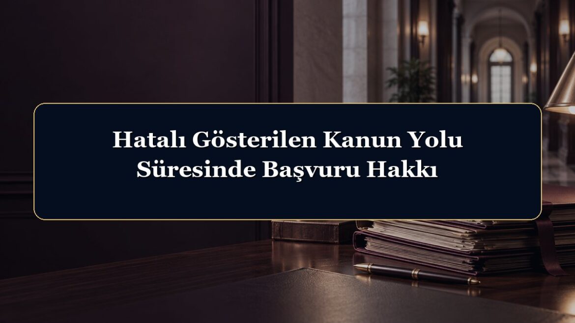 Hatalı Gösterilen Kanun Yolu Süresinde Başvuru Hakkı
