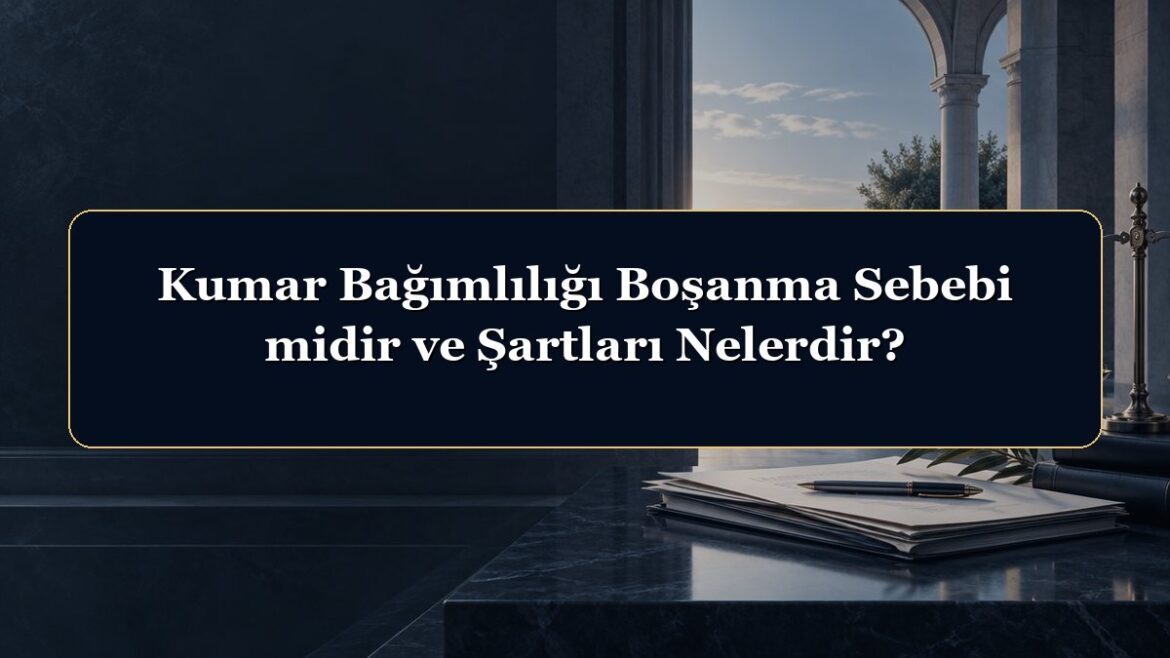 Kumar Bağımlılığı Boşanma Sebebi midir ve Şartları Nelerdir?