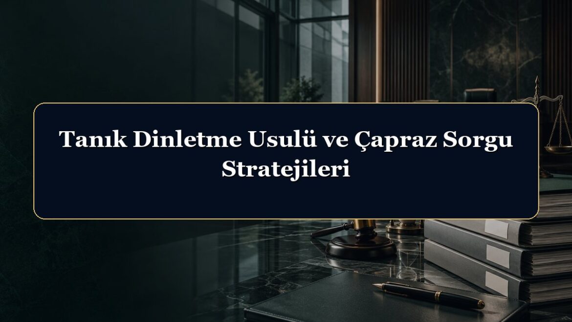 Tanık Dinletme Usulü ve Çapraz Sorgu Stratejileri