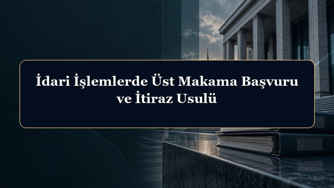 İdari İşlemlerde Üst Makama Başvuru ve İtiraz Usulü