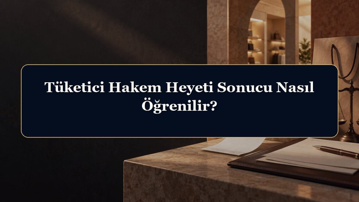 Tüketici Hakem Heyeti Sonucu Nasıl Öğrenilir?
