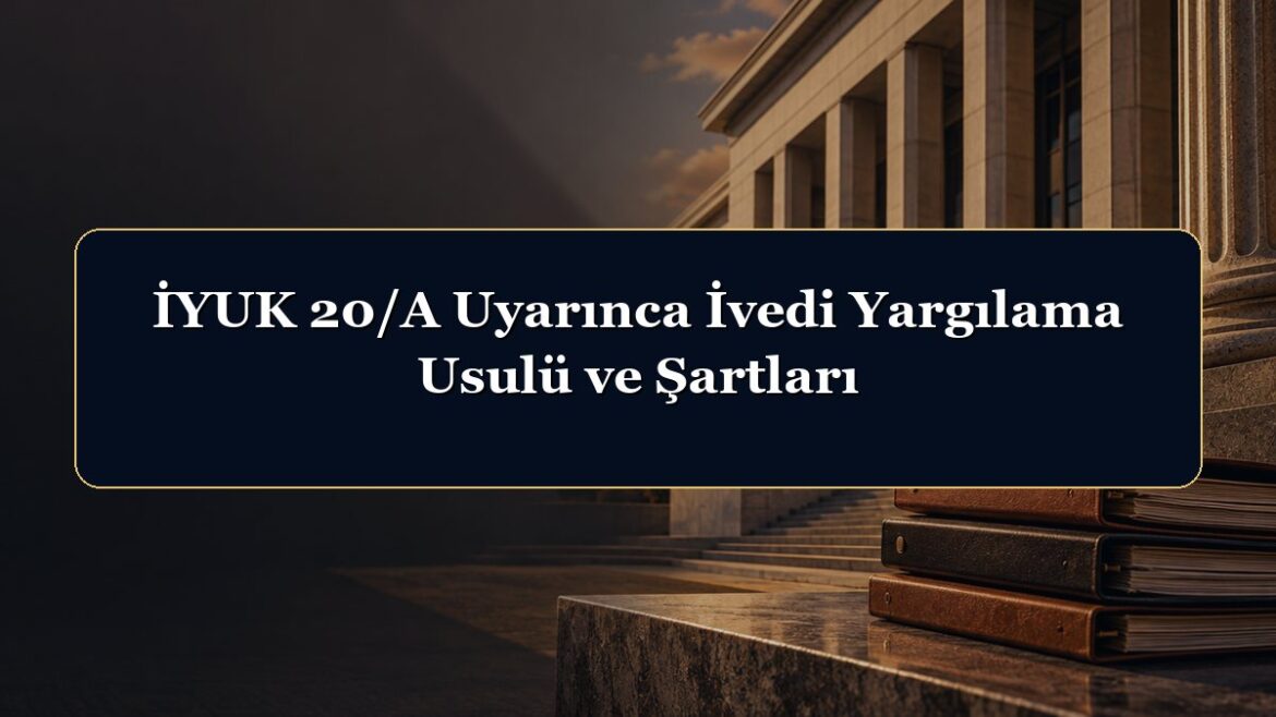 İYUK 20/A Uyarınca İvedi Yargılama Usulü ve Şartları