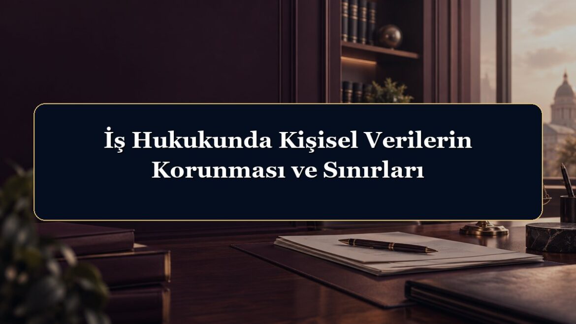 İş Hukukunda Kişisel Verilerin Korunması ve Sınırları