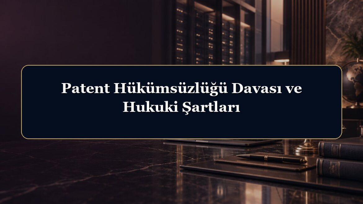 Patent Hükümsüzlüğü Davası ve Hukuki Şartları