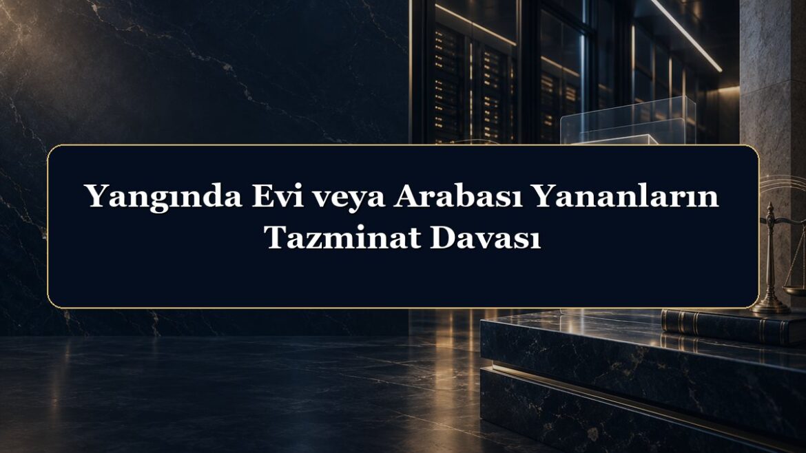 Yangında Evi veya Arabası Yananların Tazminat Davası